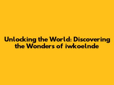 Unlocking the World: Discovering the Wonders of iwkoelnde