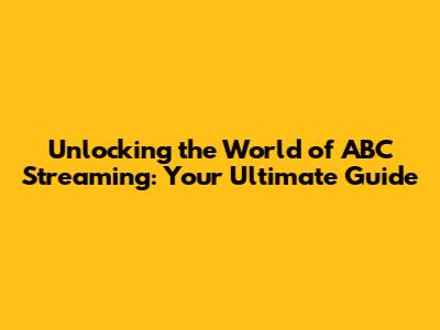 Unlocking the World of ABC Streaming: Your Ultimate Guide