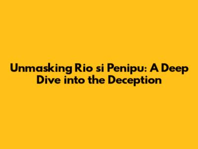 Unmasking 'Rio si Penipu': A Deep Dive into the Deception