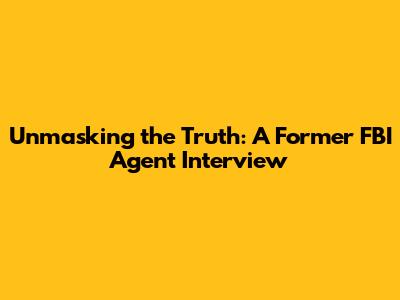 Unmasking the Truth: A Former FBI Agent Interview