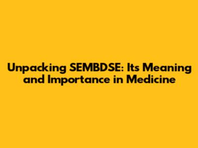 Unpacking SEMBDSE: Its Meaning and Importance in Medicine