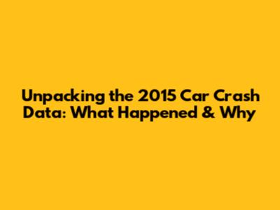 Unpacking the 2015 Car Crash Data: What Happened & Why