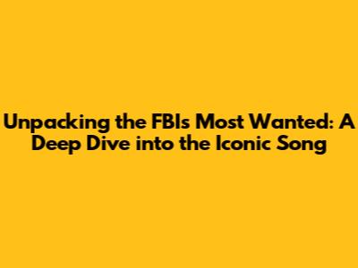 Unpacking the FBI's Most Wanted: A Deep Dive into the Iconic Song