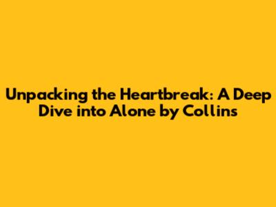Unpacking the Heartbreak: A Deep Dive into 'Alone' by Collins
