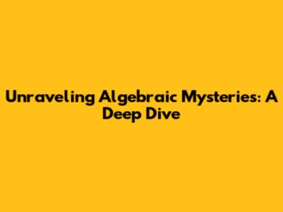Unraveling Algebraic Mysteries: A Deep Dive