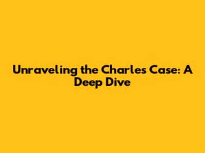Unraveling the Charles Case: A Deep Dive
