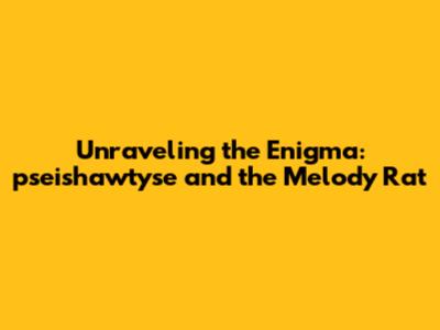 Unraveling the Enigma: pseishawtyse and the Melody Rat