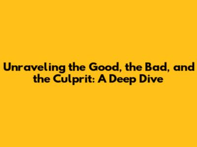 Unraveling the Good, the Bad, and the Culprit: A Deep Dive