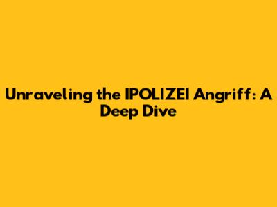 Unraveling the IPOLIZEI Angriff: A Deep Dive