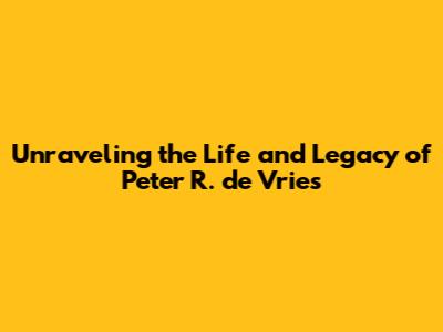 Unraveling the Life and Legacy of Peter R. de Vries