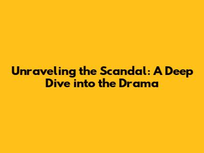 Unraveling the Scandal: A Deep Dive into the Drama