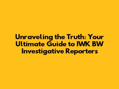 Unraveling the Truth: Your Ultimate Guide to IWK BW Investigative Reporters