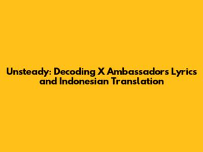 Unsteady: Decoding X Ambassadors' Lyrics and Indonesian Translation