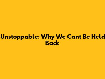 Unstoppable: Why We Can't Be Held Back
