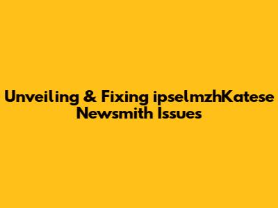 Unveiling & Fixing ipselmzhKatese Newsmith Issues