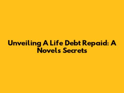 Unveiling 'A Life Debt Repaid': A Novel's Secrets