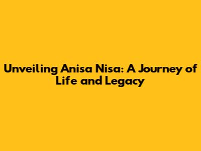Unveiling Anisa Nisa: A Journey of Life and Legacy