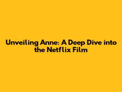 Unveiling Anne: A Deep Dive into the Netflix Film