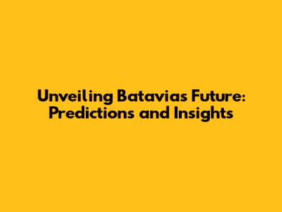 Unveiling Batavia's Future: Predictions and Insights