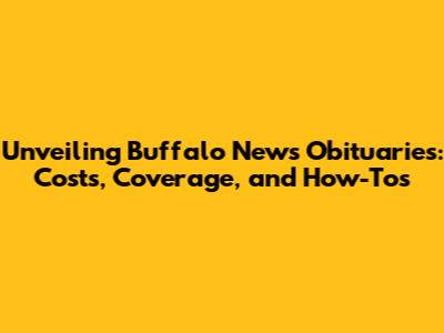 Unveiling Buffalo News Obituaries: Costs, Coverage, and How-To's