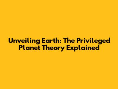 Unveiling Earth: The Privileged Planet Theory Explained