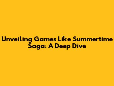 Unveiling Games Like Summertime Saga: A Deep Dive