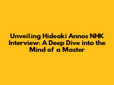 Unveiling Hideaki Anno's NHK Interview: A Deep Dive into the Mind of a Master