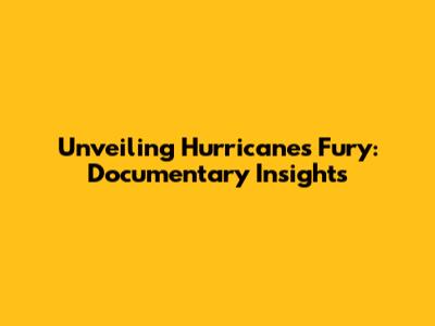 Unveiling Hurricane's Fury: Documentary Insights