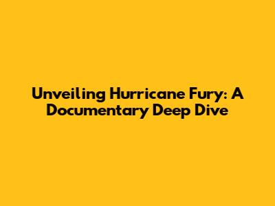 Unveiling Hurricane Fury: A Documentary Deep Dive