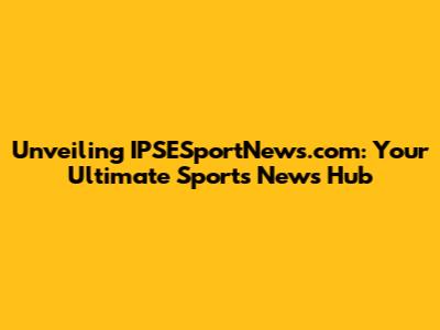 Unveiling IPSESportNews.com: Your Ultimate Sports News Hub