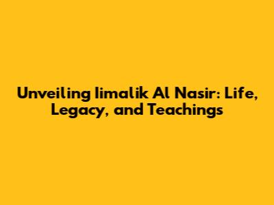 Unveiling Iimalik Al Nasir: Life, Legacy, and Teachings
