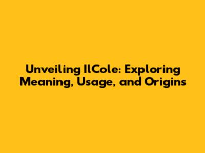 Unveiling Il'Cole: Exploring Meaning, Usage, and Origins