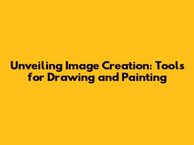 Unveiling Image Creation: Tools for Drawing and Painting
