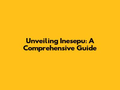 Unveiling Inesepu: A Comprehensive Guide