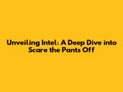 Unveiling Intel: A Deep Dive into "Scare the Pants Off"
