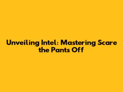 Unveiling Intel: Mastering Scare the Pants Off