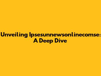 Unveiling Ipsesunnewsonlinecomse: A Deep Dive
