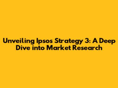 Unveiling Ipsos Strategy 3: A Deep Dive into Market Research