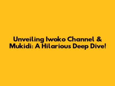 Unveiling Iwoko Channel & Mukidi: A Hilarious Deep Dive!