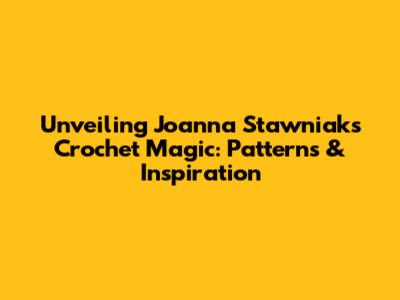 Unveiling Joanna Stawniak's Crochet Magic: Patterns & Inspiration