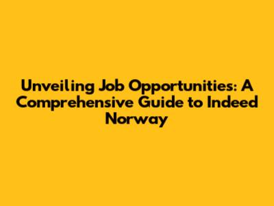 Unveiling Job Opportunities: A Comprehensive Guide to Indeed Norway