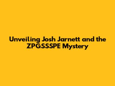 Unveiling Josh Jarnett and the ZPGSSSPE Mystery