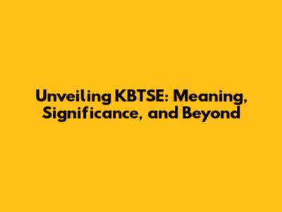 Unveiling KBTSE: Meaning, Significance, and Beyond