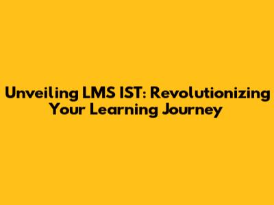Unveiling LMS IST: Revolutionizing Your Learning Journey