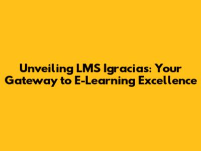 Unveiling LMS Igracias: Your Gateway to E-Learning Excellence