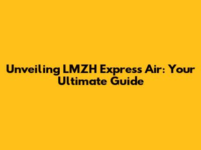 Unveiling LMZH Express Air: Your Ultimate Guide