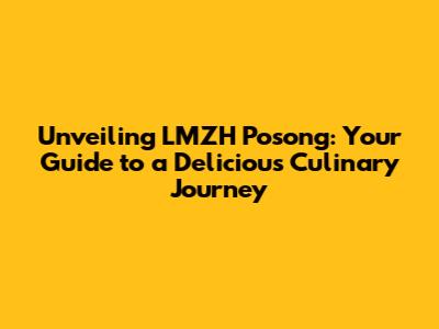 Unveiling LMZH Posong: Your Guide to a Delicious Culinary Journey
