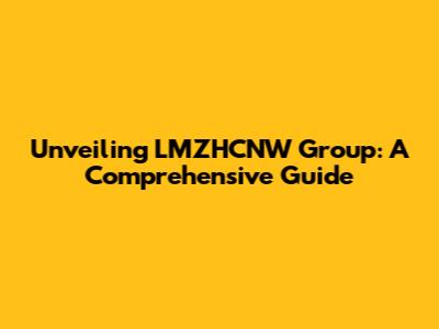 Unveiling LMZHCNW Group: A Comprehensive Guide