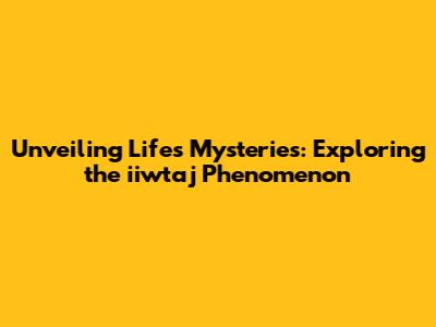 Unveiling Life's Mysteries: Exploring the 'iiwtaj' Phenomenon