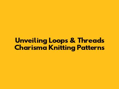 Unveiling Loops & Threads Charisma Knitting Patterns